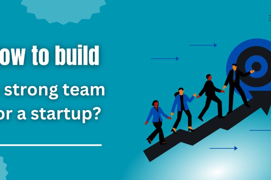 How to Build a Strong Team for a Startup?